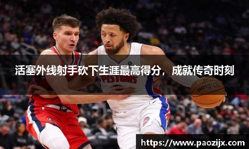 活塞外线射手砍下生涯最高得分，成就传奇时刻