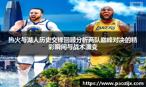 热火与湖人历史交锋回顾分析两队巅峰对决的精彩瞬间与战术演变