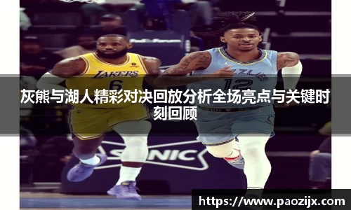 灰熊与湖人精彩对决回放分析全场亮点与关键时刻回顾