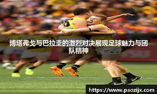 博塔弗戈与巴拉圭的激烈对决展现足球魅力与团队精神