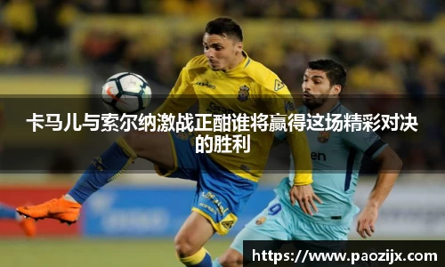 卡马儿与索尔纳激战正酣谁将赢得这场精彩对决的胜利