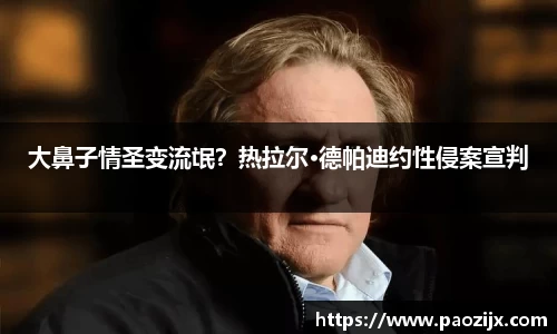 PG国际大鼻子情圣变流氓？热拉尔·德帕迪约性侵案宣判